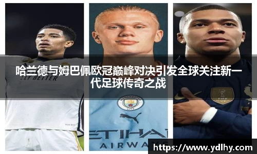 哈兰德与姆巴佩欧冠巅峰对决引发全球关注新一代足球传奇之战