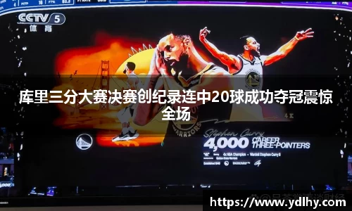 库里三分大赛决赛创纪录连中20球成功夺冠震惊全场