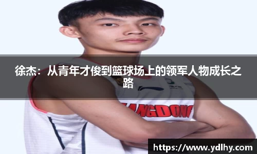 徐杰：从青年才俊到篮球场上的领军人物成长之路